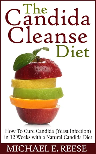 The Candida Cleanse Diet How To Cure Candida (Yeast Infection) in 12 Weeks with a Natural Candida Diet