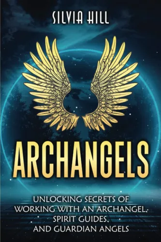 Archangels Unlocking Secrets of Working with an Archangel, Spirit Guides, and Guardian Angels (Spirituality)
