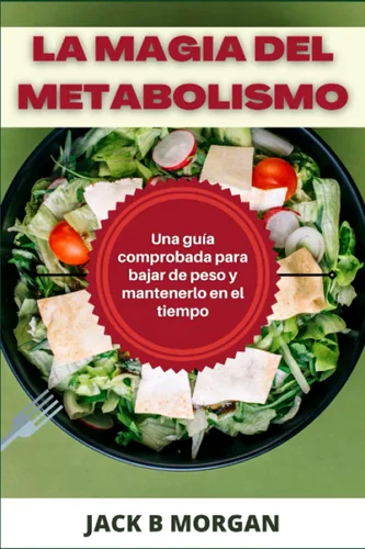 LA MAGIA DEL METABOLISMO Una guía comprobada para bajar de peso y mantenerlo en el tiempo (Spanish Edition)