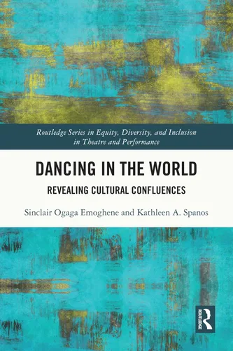 Dancing in the World Revealing Cultural Confluences (Routledge Series in Equity, Diversity, and Inclusion in Theatre and Performance)