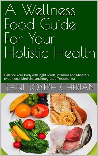 A Wellness Food Guide For Your Holistic Health Balance Your Body with Right Foods, Vitamins and Minerals (Nutritional Medicine and Integrated