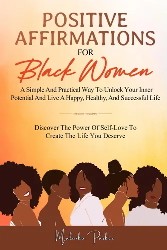 POSITIVE AFFIRMATIONS FOR BLACK WOMEN A Simple And Practical Way To Improve Your Self-Esteem And Confidence. Increase Your Happiness, Health And ...