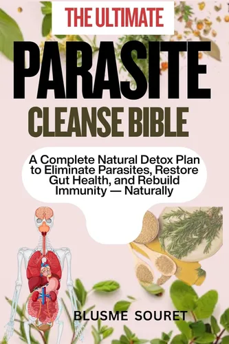 THE ULTIMATE PARASITE CLEANSE BIBLE A Complete Natural Detox Plan to Eliminate Parasites, Restore Gut Health, and Rebuild Immunity Naturally